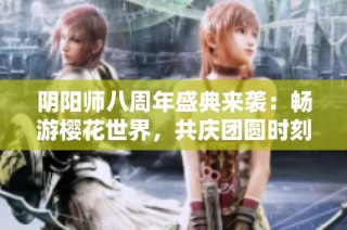 阴阳师八周年盛典来袭：畅游樱花世界，共庆团圆时刻