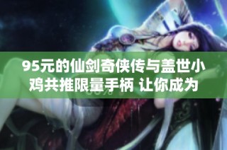 95元的仙剑奇侠传与盖世小鸡共推限量手柄 让你成为百元内的游戏王者