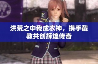 洪荒之中我成农神，携手截教共创辉煌传奇