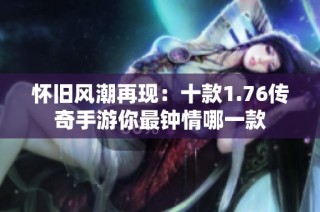 怀旧风潮再现：十款1.76传奇手游你最钟情哪一款