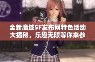 全新魔域SF发布网特色活动大揭秘，乐趣无限等你来参加！