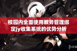 校园内全面使用教务管理绑定jy收集系统的优势分析