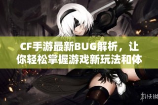 CF手游最新BUG解析，让你轻松掌握游戏新玩法和体验