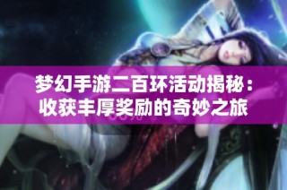 梦幻手游二百环活动揭秘：收获丰厚奖励的奇妙之旅
