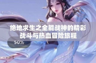 绝地求生之全能战神的精彩战斗与热血冒险旅程