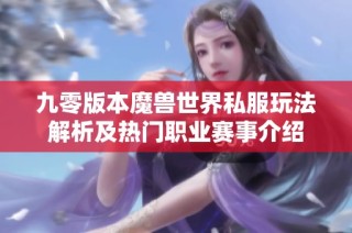 九零版本魔兽世界私服玩法解析及热门职业赛事介绍