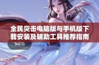 全民突击电脑版与手机版下载安装及辅助工具推荐指南