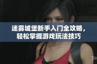 迷雾城堡新手入门全攻略，轻松掌握游戏玩法技巧