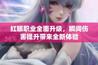 红眼职业全面升级，瞬间伤害提升带来全新体验