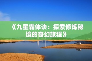 《九星霸体诀：探索修炼秘境的奇幻旅程》