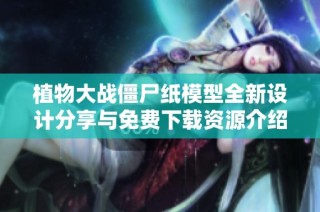 植物大战僵尸纸模型全新设计分享与免费下载资源介绍