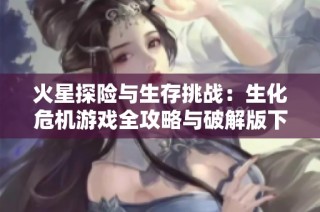 火星探险与生存挑战：生化危机游戏全攻略与破解版下载指南
