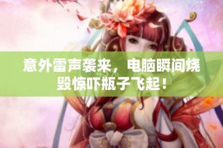 意外雷声袭来，电脑瞬间烧毁惊吓瓶子飞起！