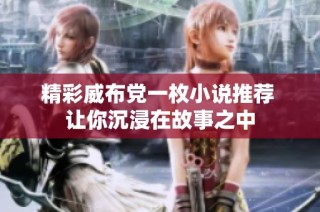 精彩威布党一枚小说推荐 让你沉浸在故事之中