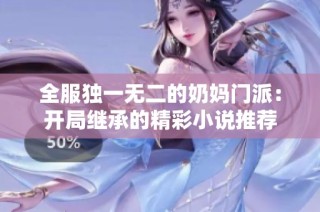全服独一无二的奶妈门派：开局继承的精彩小说推荐