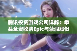 腾讯投资游戏公司详解：拳头全资收购Epic与蓝洞股份分析