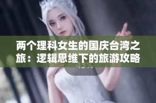 两个理科女生的国庆台湾之旅：逻辑思维下的旅游攻略分享