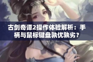 古剑奇谭2操作体验解析：手柄与鼠标键盘孰优孰劣？