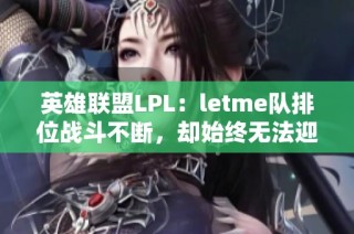 英雄联盟LPL：letme队排位战斗不断，却始终无法迎来真正的比赛