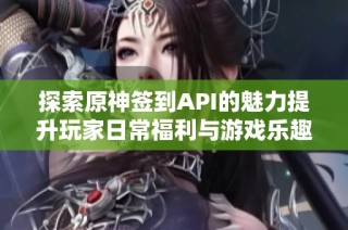 探索原神签到API的魅力提升玩家日常福利与游戏乐趣