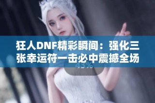 狂人DNF精彩瞬间：强化三张幸运符一击必中震撼全场
