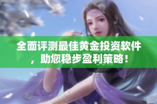 全面评测最佳黄金投资软件，助您稳步盈利策略！