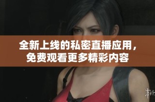 全新上线的私密直播应用，免费观看更多精彩内容