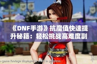 《DNF手游》抗魔值快速提升秘籍：轻松挑战高难度副本攻略