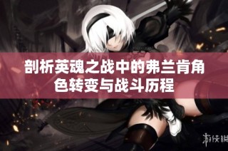 剖析英魂之战中的弗兰肯角色转变与战斗历程