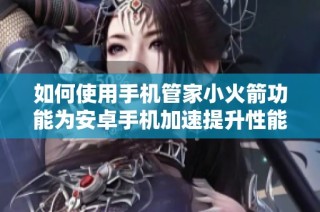 如何使用手机管家小火箭功能为安卓手机加速提升性能