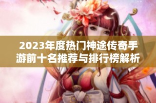 2023年度热门神途传奇手游前十名推荐与排行榜解析