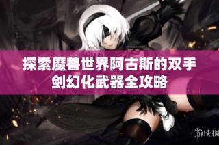 探索魔兽世界阿古斯的双手剑幻化武器全攻略