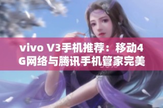 vivo V3手机推荐：移动4G网络与腾讯手机管家完美结合