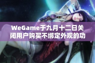 WeGame于九月十二日关闭用户购买不绑定外观的功能通告