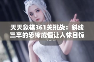 天天象棋361关挑战：斜线三卒的恐怖威慑让人怵目惊心