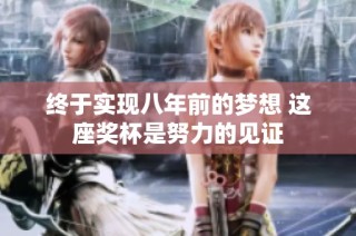 终于实现八年前的梦想 这座奖杯是努力的见证