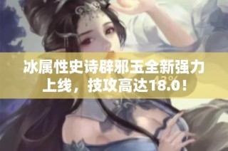 冰属性史诗辟邪玉全新强力上线，技攻高达18.0！