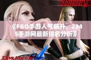 《FGO手游人气飙升，2345手游网最新排名分析》