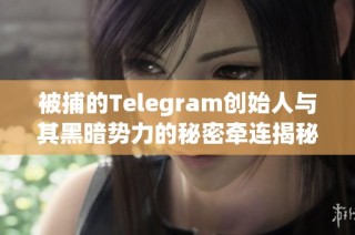 被捕的Telegram创始人与其黑暗势力的秘密牵连揭秘