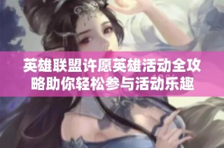 英雄联盟许愿英雄活动全攻略助你轻松参与活动乐趣