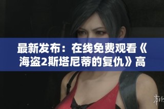 最新发布：在线免费观看《海盗2斯塔尼蒂的复仇》高清电影版