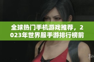 全球热门手机游戏推荐，2023年世界服手游排行榜前十名解析