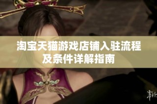 淘宝天猫游戏店铺入驻流程及条件详解指南