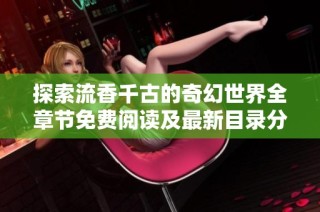 探索流香千古的奇幻世界全章节免费阅读及最新目录分享
