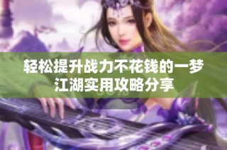 轻松提升战力不花钱的一梦江湖实用攻略分享