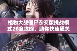 植物大战僵尸杂交版挑战模式28全攻略，助你快速通关技巧解析