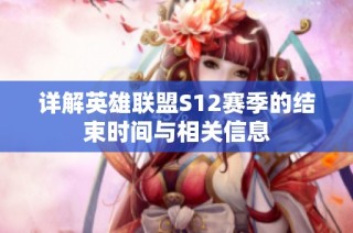 详解英雄联盟S12赛季的结束时间与相关信息