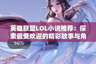英雄联盟LOL小说推荐：探索最受欢迎的精彩故事与角色
