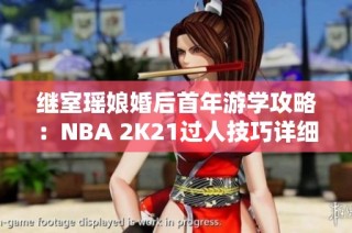 继室瑶娘婚后首年游学攻略：NBA 2K21过人技巧详细解析
