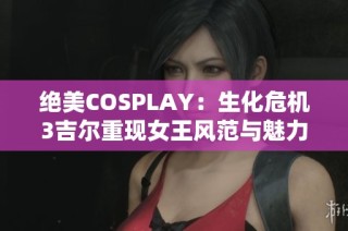 绝美COSPLAY：生化危机3吉尔重现女王风范与魅力警服